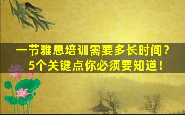 一节雅思培训需要多长时间？ 5个关键点你必须要知道！